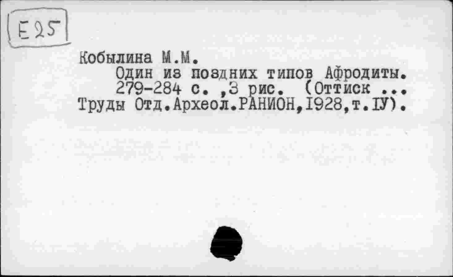 ﻿Кобылина М.М.
Один из поздних типов Афродиты.
279-284 с. ,3 рис. (Оттиск ...
Труды Отд.Археол.РАНИОН,1928,т.ІУ).